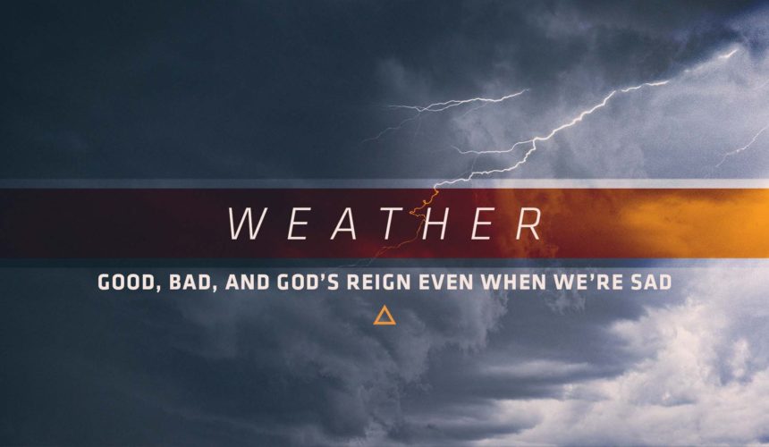 Weather – Good, Bad, & Gods Reign Even When We’re Sad