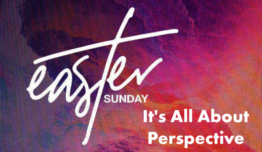 Happy Easter | It’s All About Perspective | Dr. Keith A. Troy